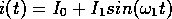 i(t) = I0 + I1 sin(w1t)